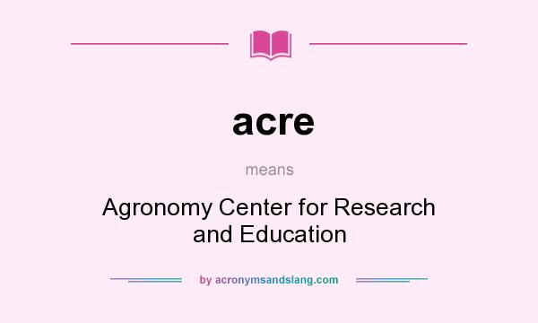 What does acre mean? It stands for Agronomy Center for Research and Education