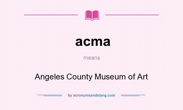 What does acma mean? It stands for Angeles County Museum of Art