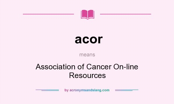 What does acor mean? It stands for Association of Cancer On-line Resources