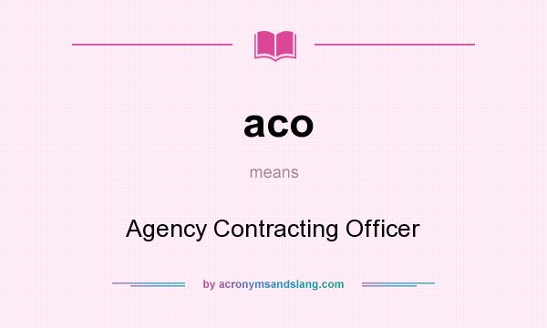 What does aco mean? It stands for Agency Contracting Officer