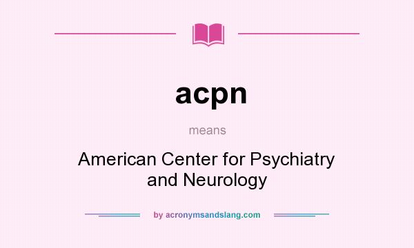 What does acpn mean? It stands for American Center for Psychiatry and Neurology