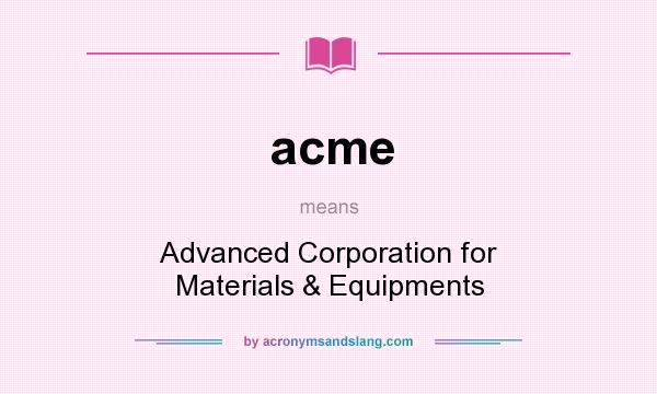 What does acme mean? It stands for Advanced Corporation for Materials & Equipments