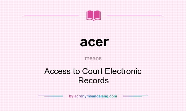 What does acer mean? It stands for Access to Court Electronic Records