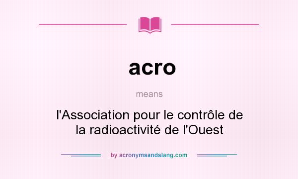 What does acro mean? It stands for l`Association pour le contrôle de la radioactivité de l`Ouest