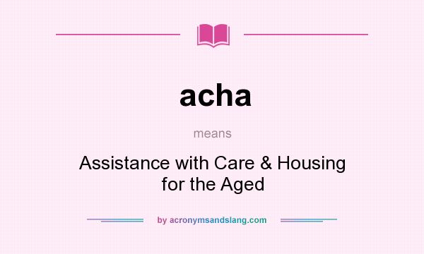 What does acha mean? It stands for Assistance with Care & Housing for the Aged