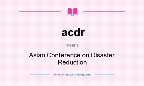 What does acdr mean? It stands for Asian Conference on Disaster Reduction