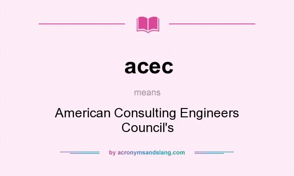 What does acec mean? It stands for American Consulting Engineers Council`s