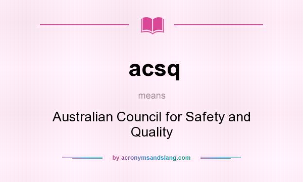 What does acsq mean? It stands for Australian Council for Safety and Quality