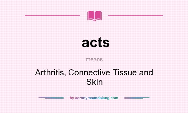 What does acts mean? It stands for Arthritis, Connective Tissue and Skin