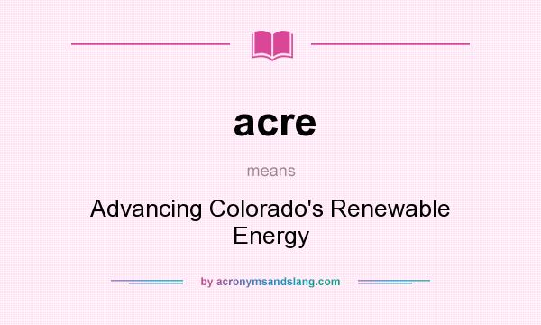 What does acre mean? It stands for Advancing Colorado`s Renewable Energy