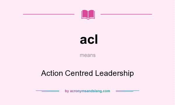 What does acl mean? It stands for Action Centred Leadership