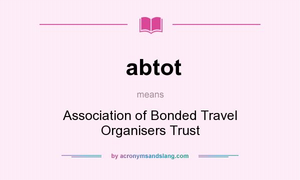 What does abtot mean? It stands for Association of Bonded Travel Organisers Trust