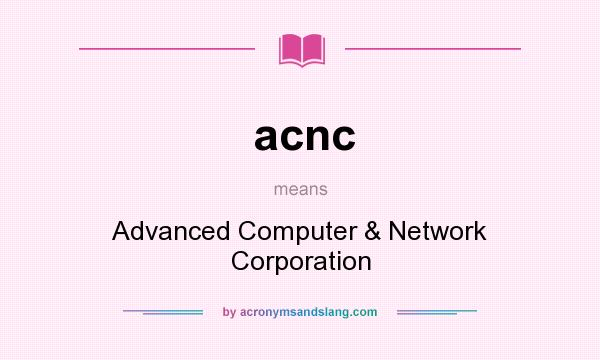 What does acnc mean? It stands for Advanced Computer & Network Corporation