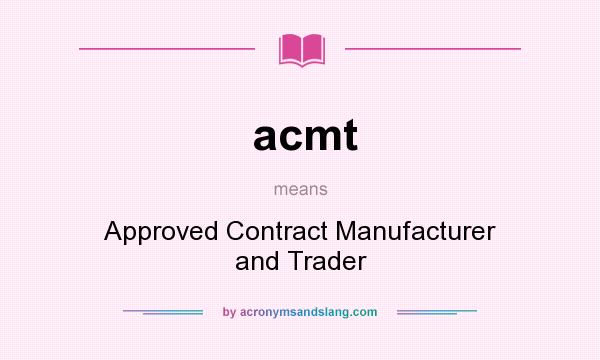 What does acmt mean? It stands for Approved Contract Manufacturer and Trader