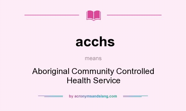 What does acchs mean? It stands for Aboriginal Community Controlled Health Service