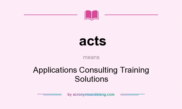 What does acts mean? It stands for Applications Consulting Training Solutions