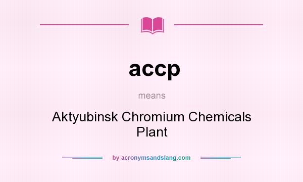 What does accp mean? It stands for Aktyubinsk Chromium Chemicals Plant