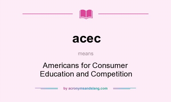 What does acec mean? It stands for Americans for Consumer Education and Competition
