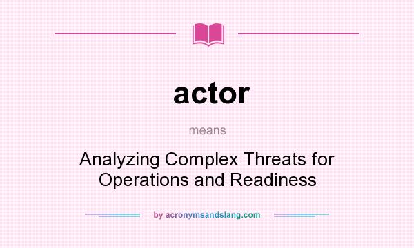What does actor mean? It stands for Analyzing Complex Threats for Operations and Readiness