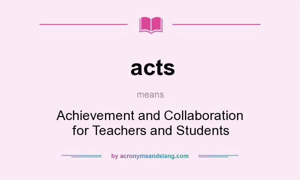 What does acts mean? It stands for Achievement and Collaboration for Teachers and Students