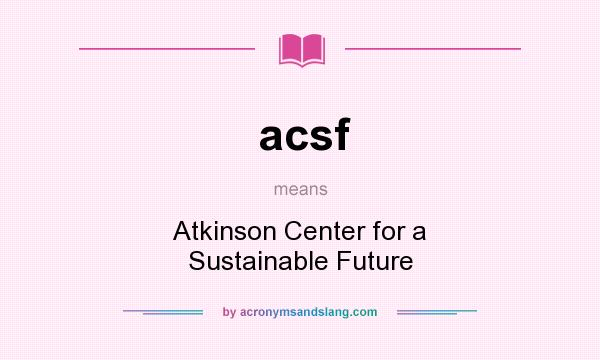 What does acsf mean? It stands for Atkinson Center for a Sustainable Future