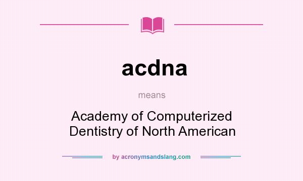 What does acdna mean? It stands for Academy of Computerized Dentistry of North American