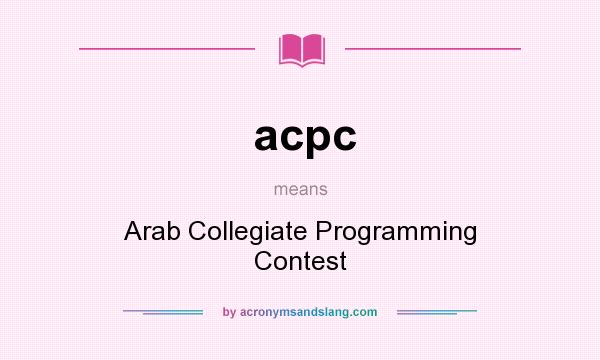 What does acpc mean? It stands for Arab Collegiate Programming Contest