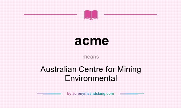 What does acme mean? It stands for Australian Centre for Mining Environmental