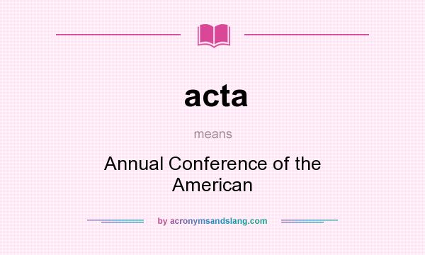 What does acta mean? It stands for Annual Conference of the American