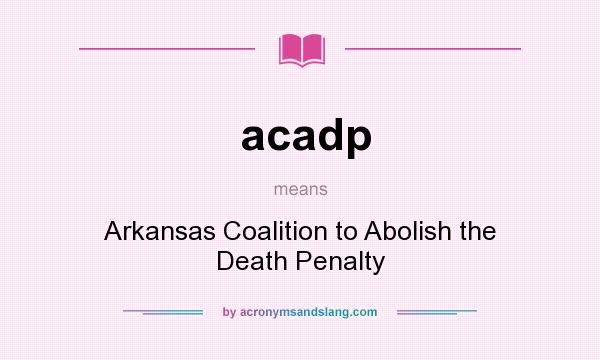 What does acadp mean? It stands for Arkansas Coalition to Abolish the Death Penalty