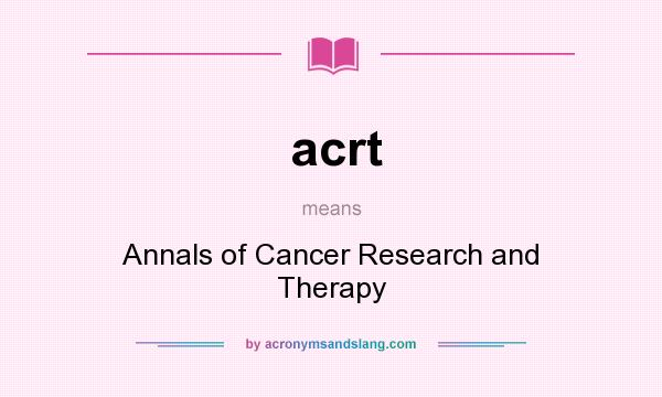 What does acrt mean? It stands for Annals of Cancer Research and Therapy