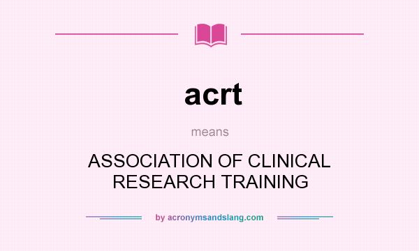 What does acrt mean? It stands for ASSOCIATION OF CLINICAL RESEARCH TRAINING