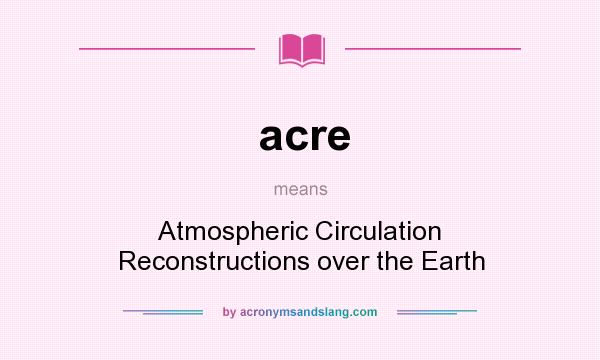 What does acre mean? It stands for Atmospheric Circulation Reconstructions over the Earth