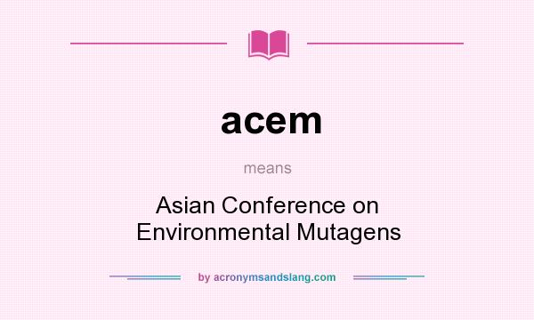 What does acem mean? It stands for Asian Conference on Environmental Mutagens