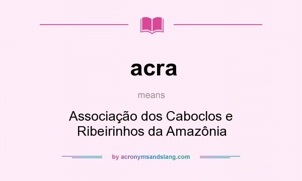 What does acra mean? It stands for Associação dos Caboclos e Ribeirinhos da Amazônia