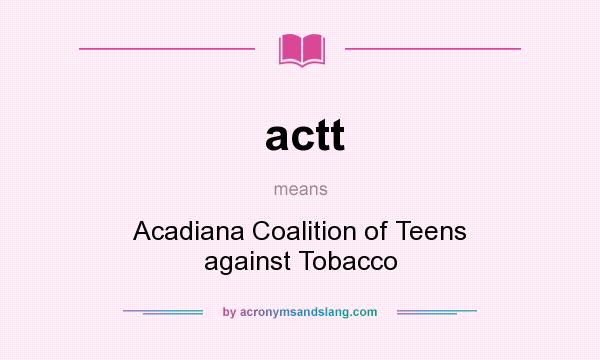 What does actt mean? It stands for Acadiana Coalition of Teens against Tobacco