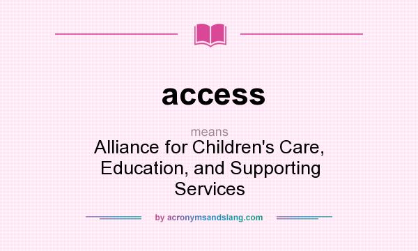 What does access mean? It stands for Alliance for Children`s Care, Education, and Supporting Services