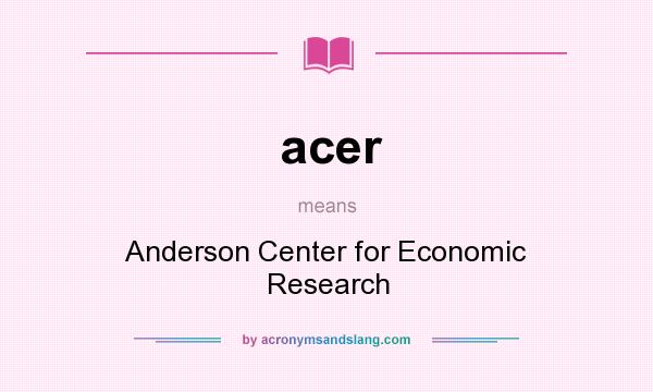 What does acer mean? It stands for Anderson Center for Economic Research