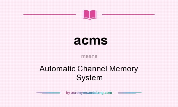 What does acms mean? It stands for Automatic Channel Memory System