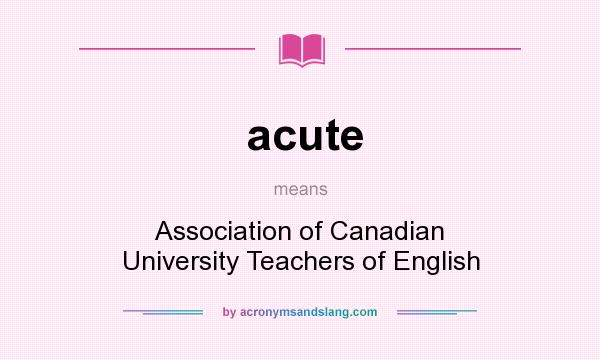What does acute mean? It stands for Association of Canadian University Teachers of English