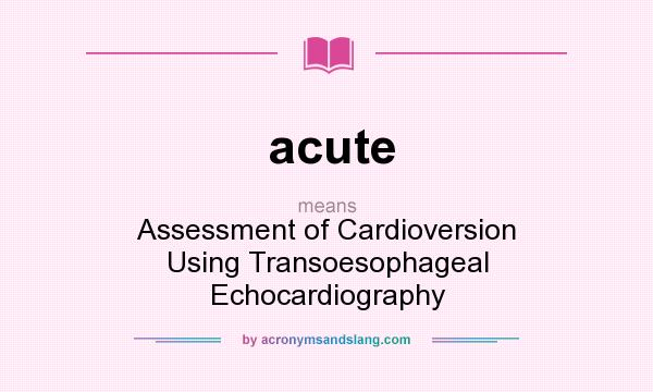 What does acute mean? It stands for Assessment of Cardioversion Using Transoesophageal Echocardiography