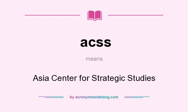 What does acss mean? It stands for Asia Center for Strategic Studies