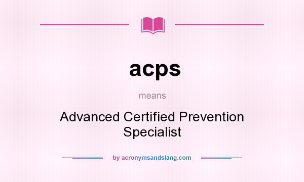 What does acps mean? It stands for Advanced Certified Prevention Specialist