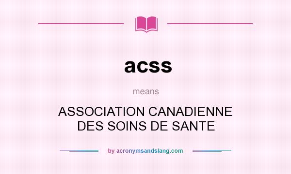 What does acss mean? It stands for ASSOCIATION CANADIENNE DES SOINS DE SANTE