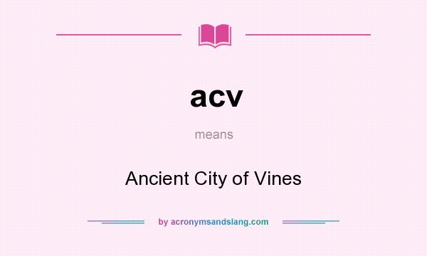 What does acv mean? It stands for Ancient City of Vines