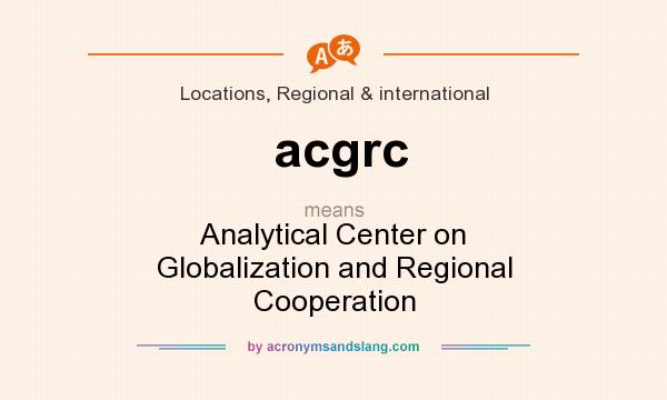 What does acgrc mean? It stands for Analytical Center on Globalization and Regional Cooperation
