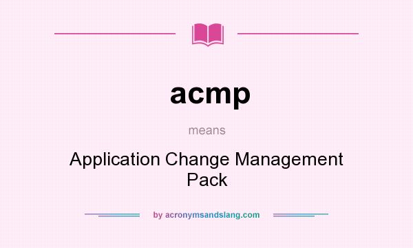 What does acmp mean? It stands for Application Change Management Pack