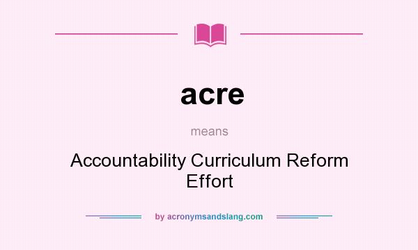 What does acre mean? It stands for Accountability Curriculum Reform Effort