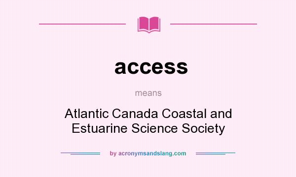 What does access mean? It stands for Atlantic Canada Coastal and Estuarine Science Society