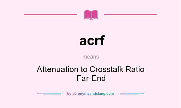 What does acrf mean? It stands for Attenuation to Crosstalk Ratio Far-End